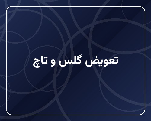تعویض گلس و تاچ گوشی